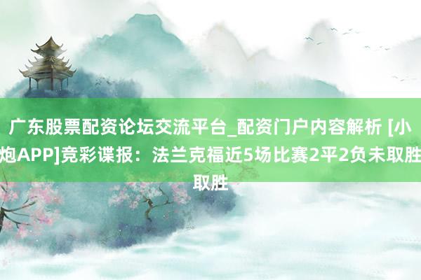 广东股票配资论坛交流平台_配资门户内容解析 [小炮APP]竞彩谍报：法兰克福近5场比赛2平2负未取胜