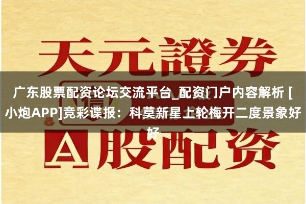 广东股票配资论坛交流平台_配资门户内容解析 [小炮APP]竞彩谍报：科莫新星上轮梅开二度景象好