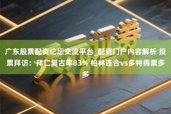 广东股票配资论坛交流平台_配资门户内容解析 投票拜访：拜仁复古率83% 柏林连合vs多特得票多