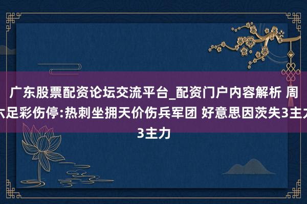 广东股票配资论坛交流平台_配资门户内容解析 周六足彩伤停:热刺坐拥天价伤兵军团 好意思因茨失3主力