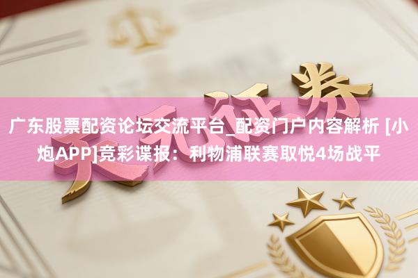 广东股票配资论坛交流平台_配资门户内容解析 [小炮APP]竞彩谍报：利物浦联赛取悦4场战平