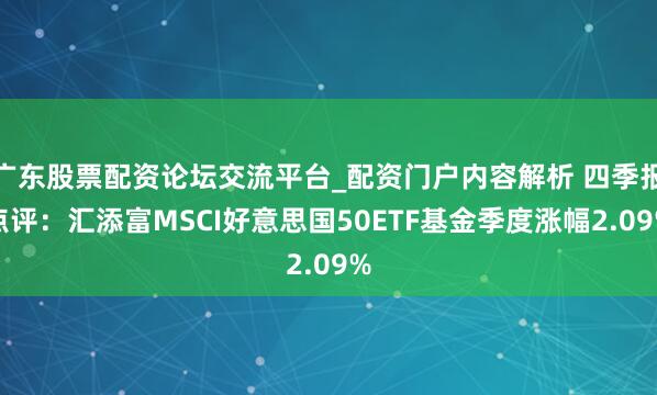 广东股票配资论坛交流平台_配资门户内容解析 四季报点评：汇添富MSCI好意思国50ETF基金季度涨幅2.09%