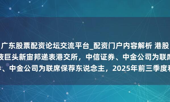 广东股票配资论坛交流平台_配资门户内容解析 港股IPO音尘 | 锂电板电解液巨头新宙邦递表港交所，中信证券、中金公司为联席保荐东说念主，2025年前三季度利润7.72亿