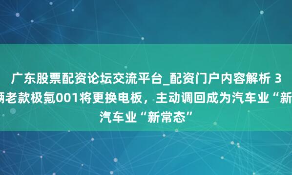 广东股票配资论坛交流平台_配资门户内容解析 3.8万辆老款极氪001将更换电板，主动调回成为汽车业“新常态”