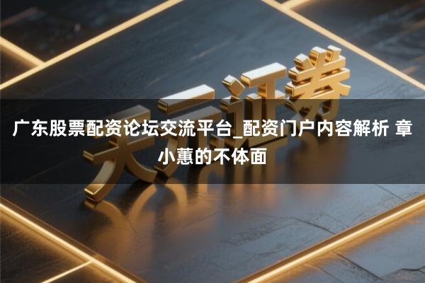 广东股票配资论坛交流平台_配资门户内容解析 章小蕙的不体面