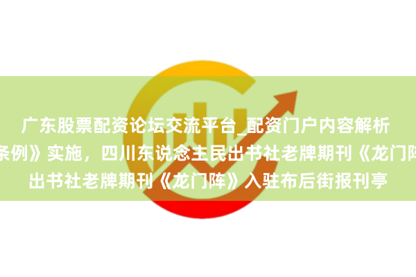 广东股票配资论坛交流平台_配资门户内容解析 助力《全民阅读促进条例》实施，四川东说念主民出书社老牌期刊《龙门阵》入驻布后街报刊亭