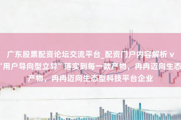 广东股票配资论坛交流平台_配资门户内容解析 vivo沈炜：要将“用户导向型立异”落实到每一款产物，冉冉迈向生态型科技平台企业