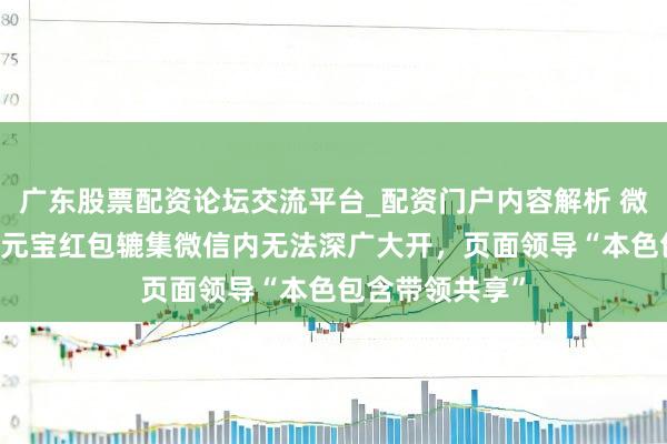 广东股票配资论坛交流平台_配资门户内容解析 微信封杀元宝? 元宝红包辘集微信内无法深广大开,页面领导“本色包含带领共享”