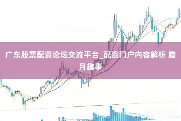 广东股票配资论坛交流平台_配资门户内容解析 腊月趣事