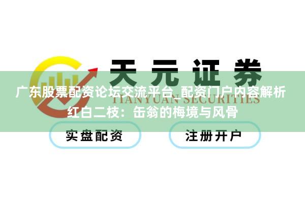 广东股票配资论坛交流平台_配资门户内容解析 红白二枝：缶翁的梅境与风骨