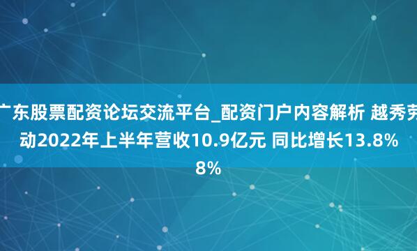 广东股票配资论坛交流平台_配资门户内容解析 越秀劳动2022年上半年营收10.9亿元 同比增长13.8%
