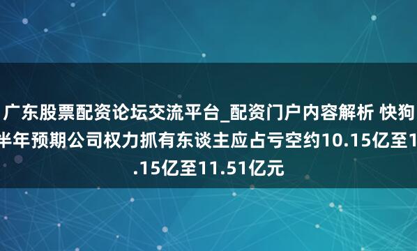 广东股票配资论坛交流平台_配资门户内容解析 快狗打车：上半年预期公司权力抓有东谈主应占亏空约10.15亿至11.51亿元