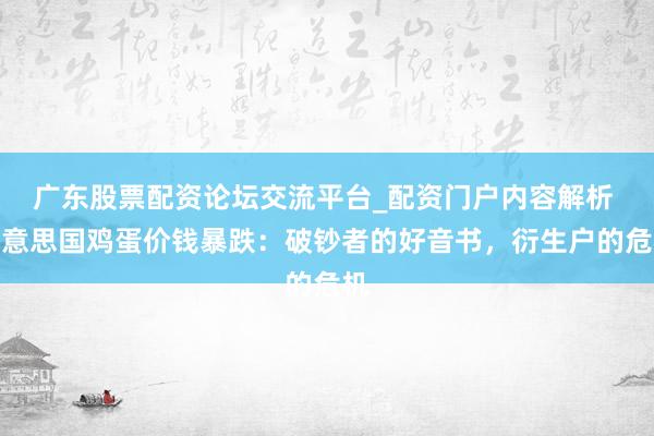 广东股票配资论坛交流平台_配资门户内容解析 好意思国鸡蛋价钱暴跌:破钞者的好音书,衍生户的危机