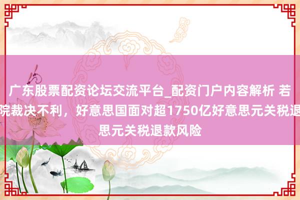 广东股票配资论坛交流平台_配资门户内容解析 若最高法院裁决不利，好意思国面对超1750亿好意思元关税退款风险
